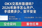OKX交易所靠谱吗？2026年新手怎么开户、手续费多少、安不安全