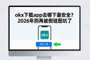 okx下载app去哪下最安全？2026年别再被假链接坑了